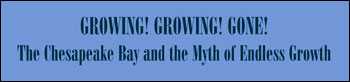 Growing! Growing! Gone! The Chesapeake Bay and the Myth of Endless Growth